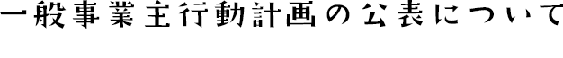 一般事業主行動計画の公表について