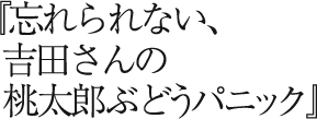 『忘れられない吉田さんの桃太郎ぶどうパニック』