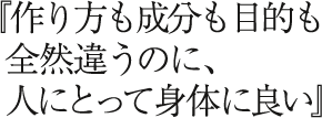 『作り方も成分も目的も全然違うのに、人間にとって身体に良い』 height=