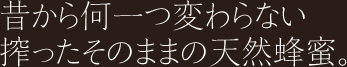 昔から何ひとつかわらない搾ったそのままの天然蜂蜜