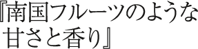 南国フルーツのような甘さと香り