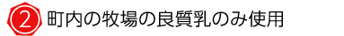 町内の牧場の良質乳のみ使用