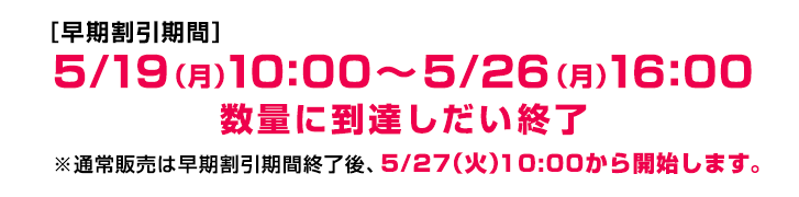 早期割引期間は5/19(月)10:00～5/26(月)16:00、売り切れ次第終了となります