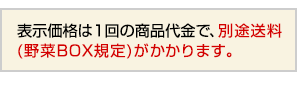 表示価格は1回の商品代金で、別途送料(野菜BOX規定)がかかります。